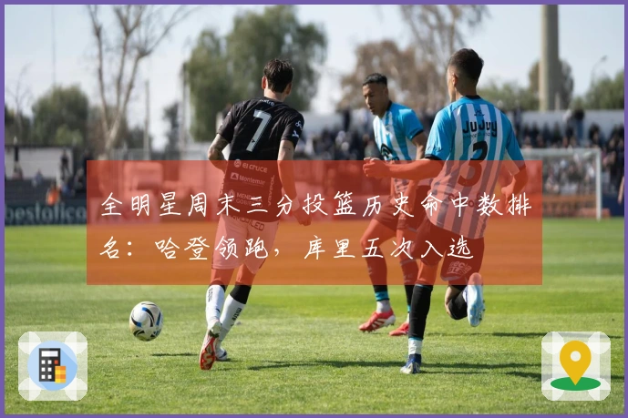 全明星周末三分投篮历史命中数排名：哈登领跑，库里五次入选