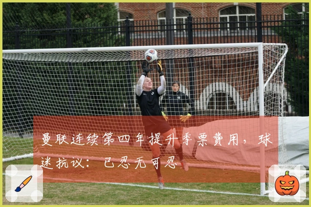 曼联连续第四年提升季票费用，球迷抗议：已忍无可忍