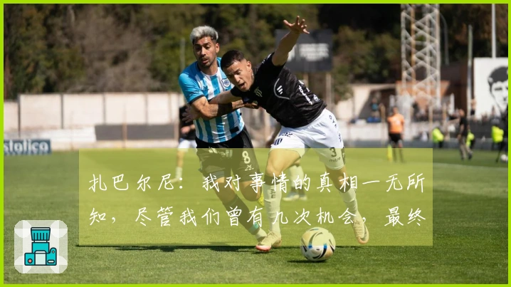 扎巴尔尼：我对事情的真相一无所知，尽管我们曾有几次机会，最终却以1-3落败
