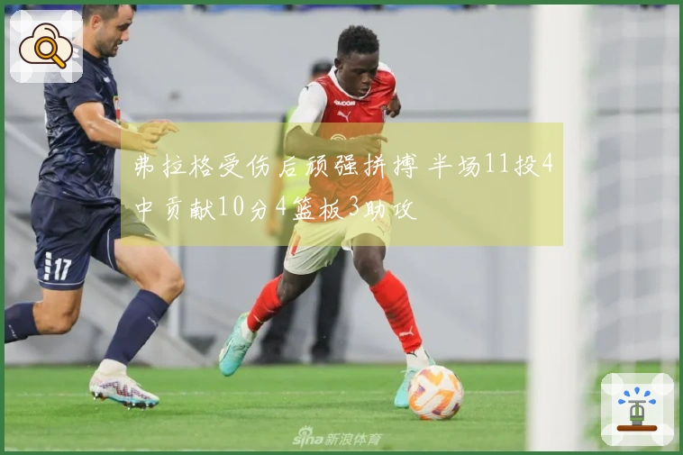 弗拉格受伤后顽强拼搏 半场11投4中贡献10分4篮板3助攻