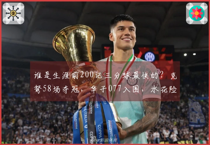谁是生涯前200记三分球最快的？克弩58场夺冠，华子077入围，水花险失资格