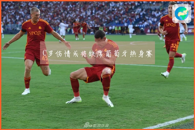 C罗伤情或将缺席葡萄牙热身赛