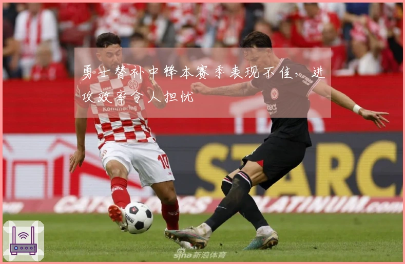 勇士替补中锋本赛季表现不佳，进攻效率令人担忧