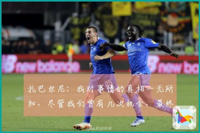 扎巴尔尼：我对事情的真相一无所知，尽管我们曾有几次机会，最终却以1-3落败