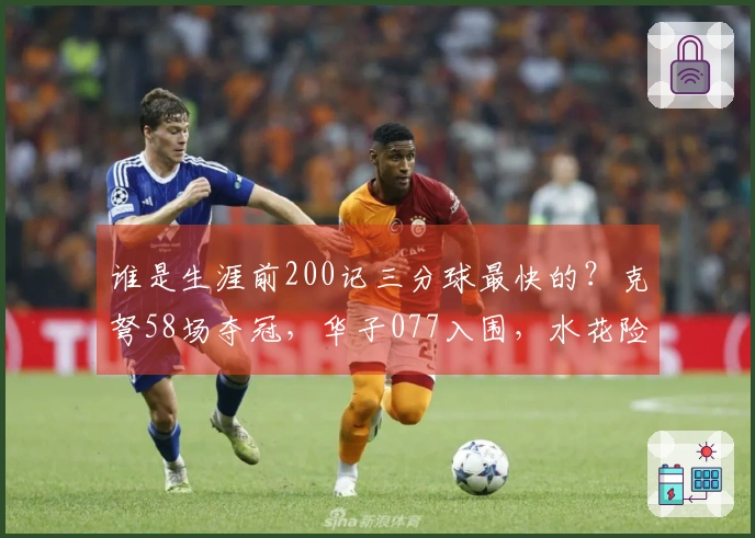 谁是生涯前200记三分球最快的？克弩58场夺冠，华子077入围，水花险失资格